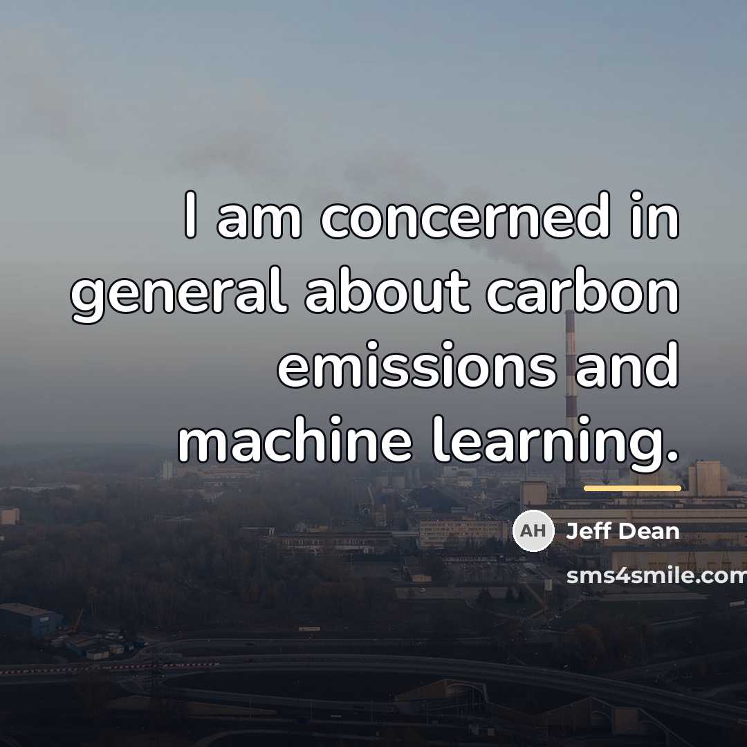 “I am concerned in general about carbon emissions and machine…” quote by Jeff Dean