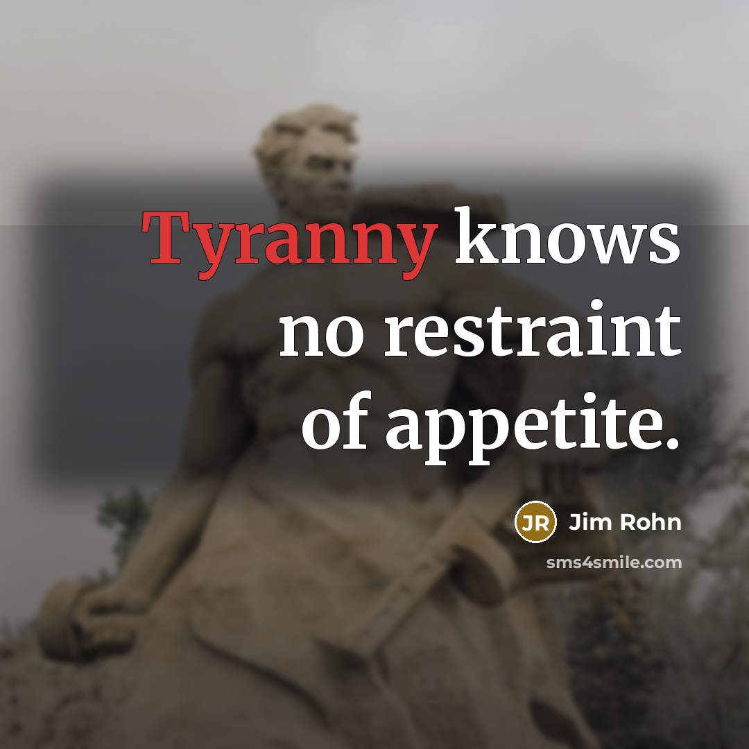 “Tyranny knows no restraint of appetite.…” quote by Jim Rohn