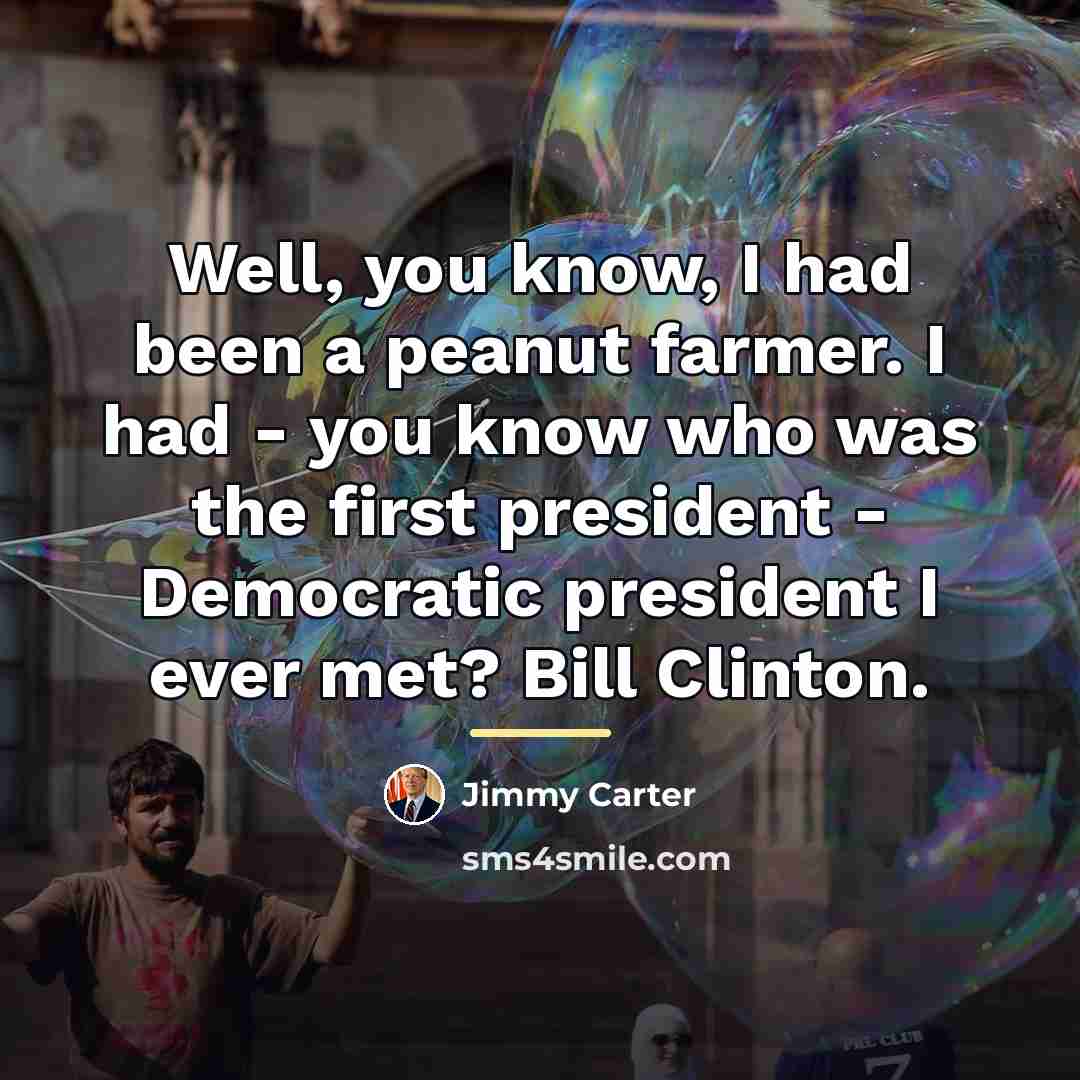 “Well, you know, I had been a peanut farmer. I…” quote by Jimmy Carter