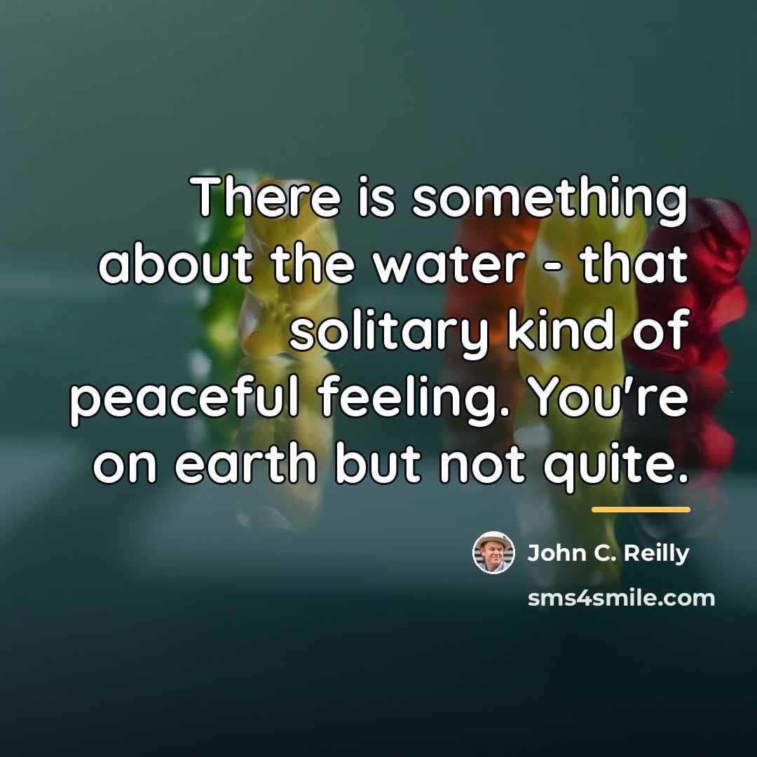 “There is something about the water - that solitary kind…” quote by John C. Reilly