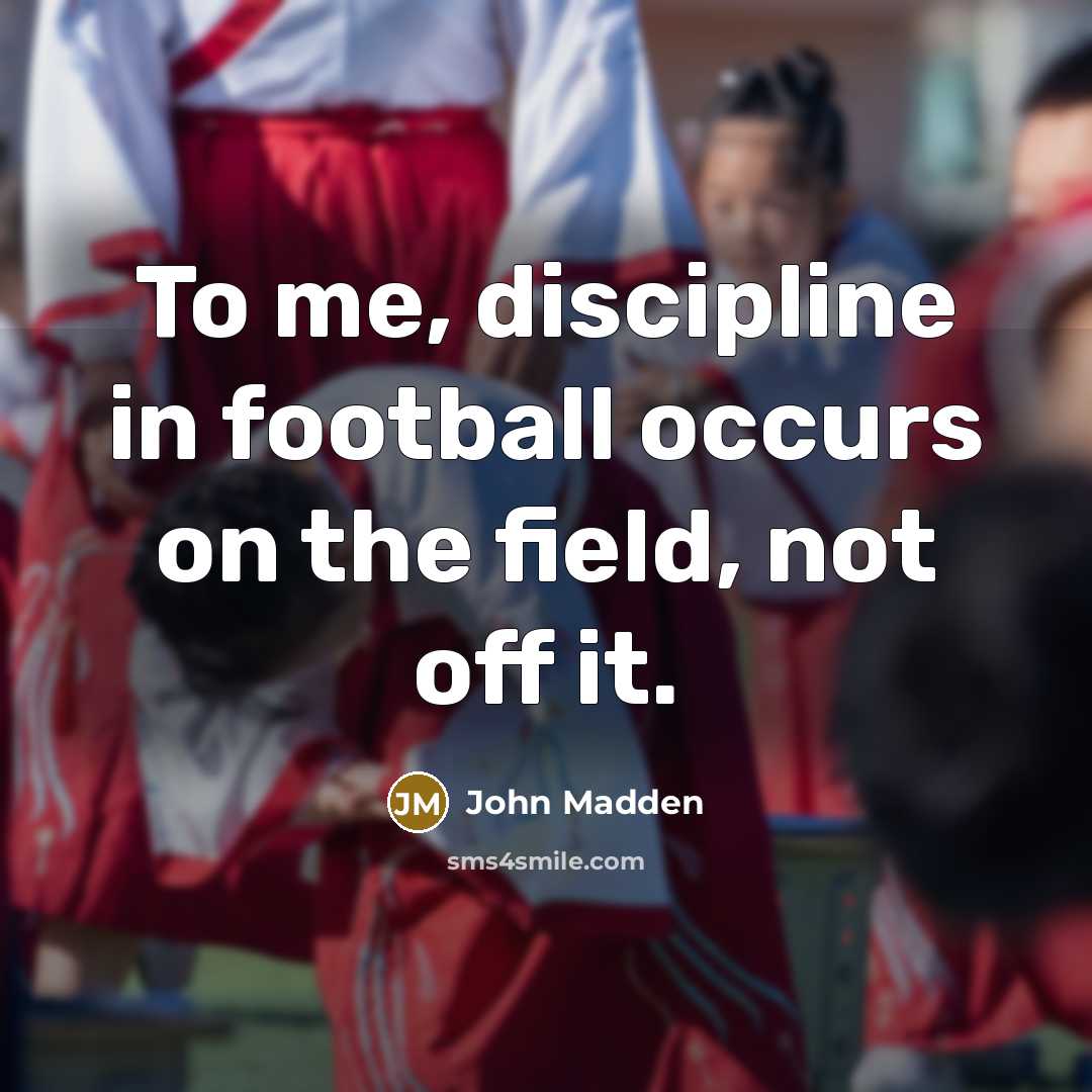 “To me, discipline in football occurs on the field, not…” quote by John Madden