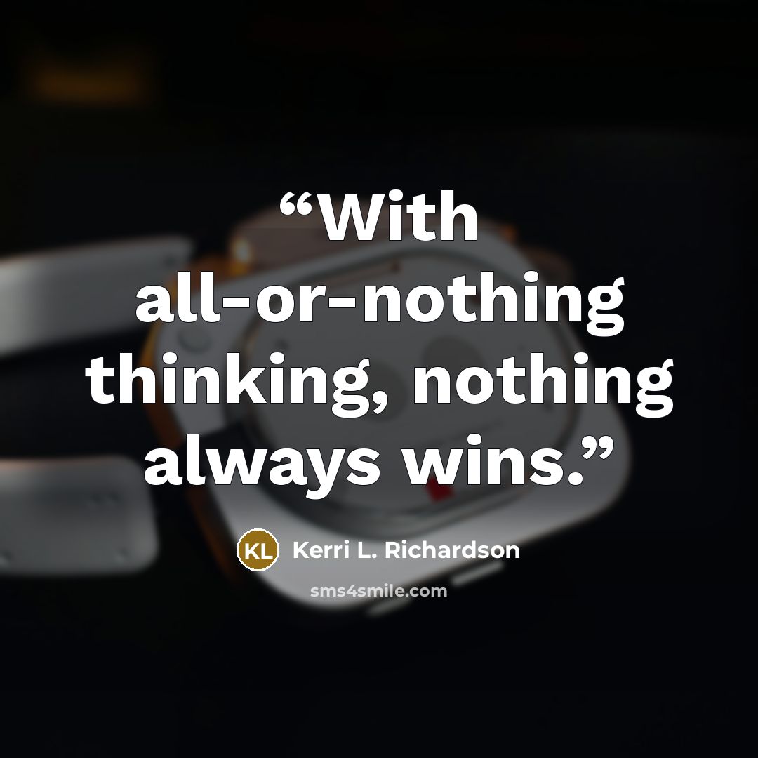 “With all-or-nothing thinking, nothing always wins.” quote by Kerri L. Richardson