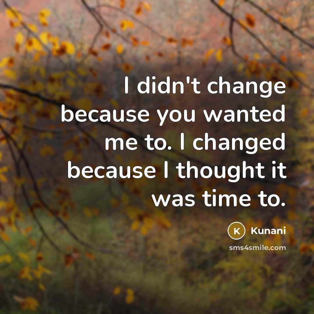 “I didn't change because you wanted me to. I changed because I thought it was time to.” quote by Kunani