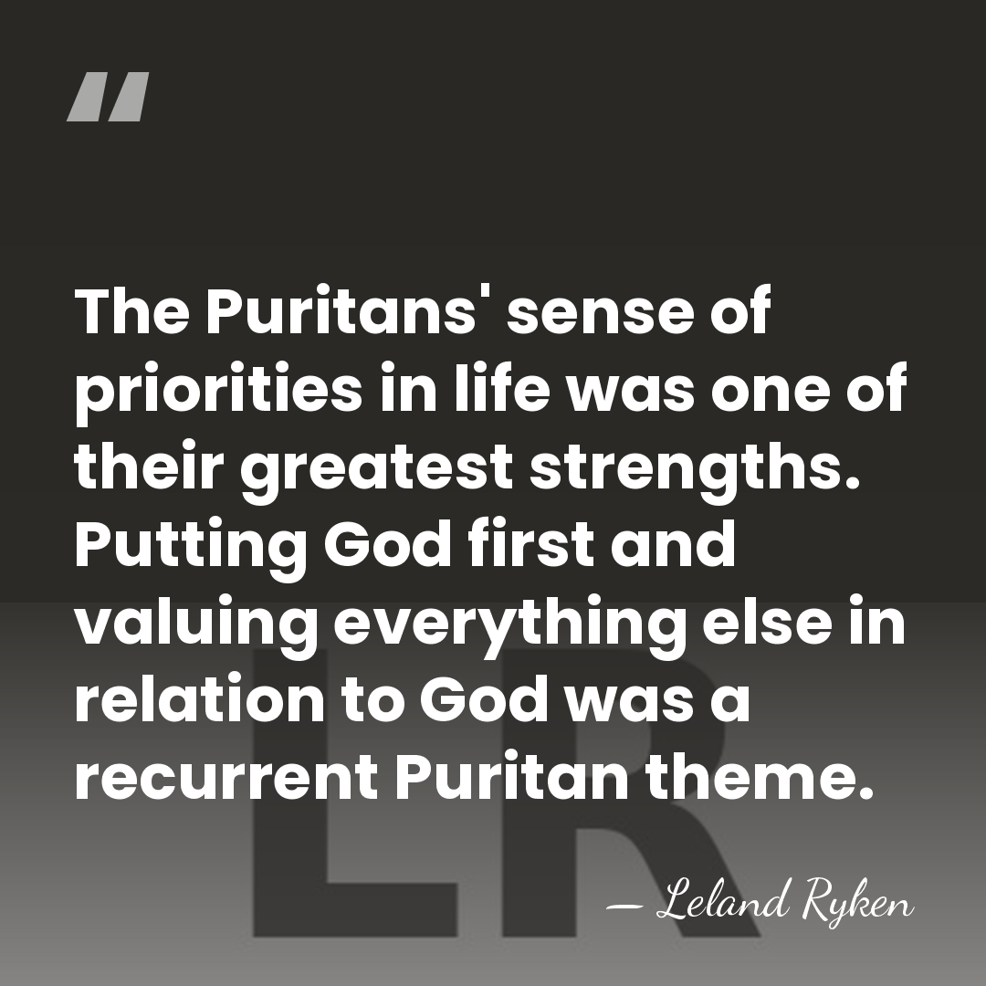 The Puritans' sense of priorities in life was one of their greatest&hellip; - Leland Ryken