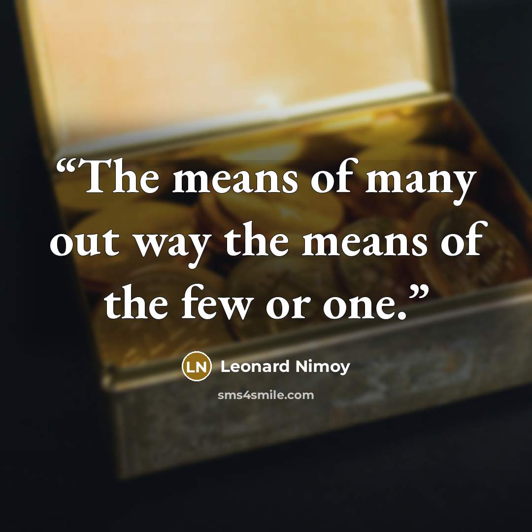“The means of many out way the means of the few or one.” quote by Leonard Nimoy