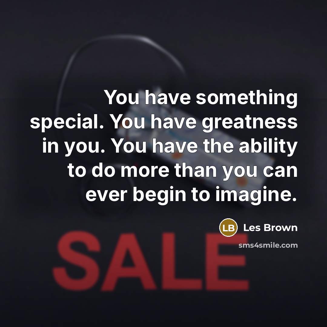 “You have something special. You have greatness in you. You…” quote by Les Brown