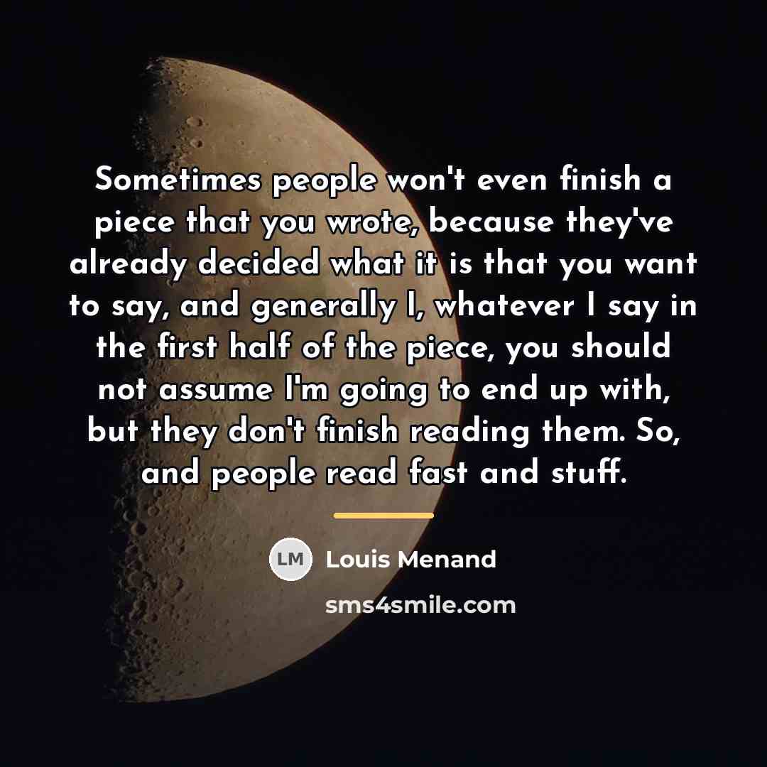 “Sometimes people won't even finish a piece that you wrote,…” quote by Louis Menand