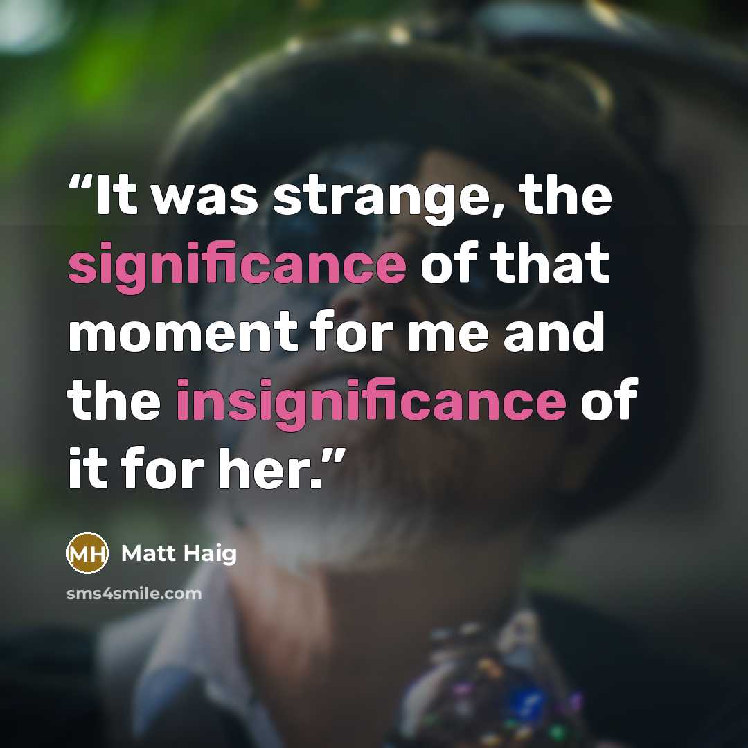 “It was strange, the significance of that moment for me and the insignificance of it for her.” quote by Matt Haig