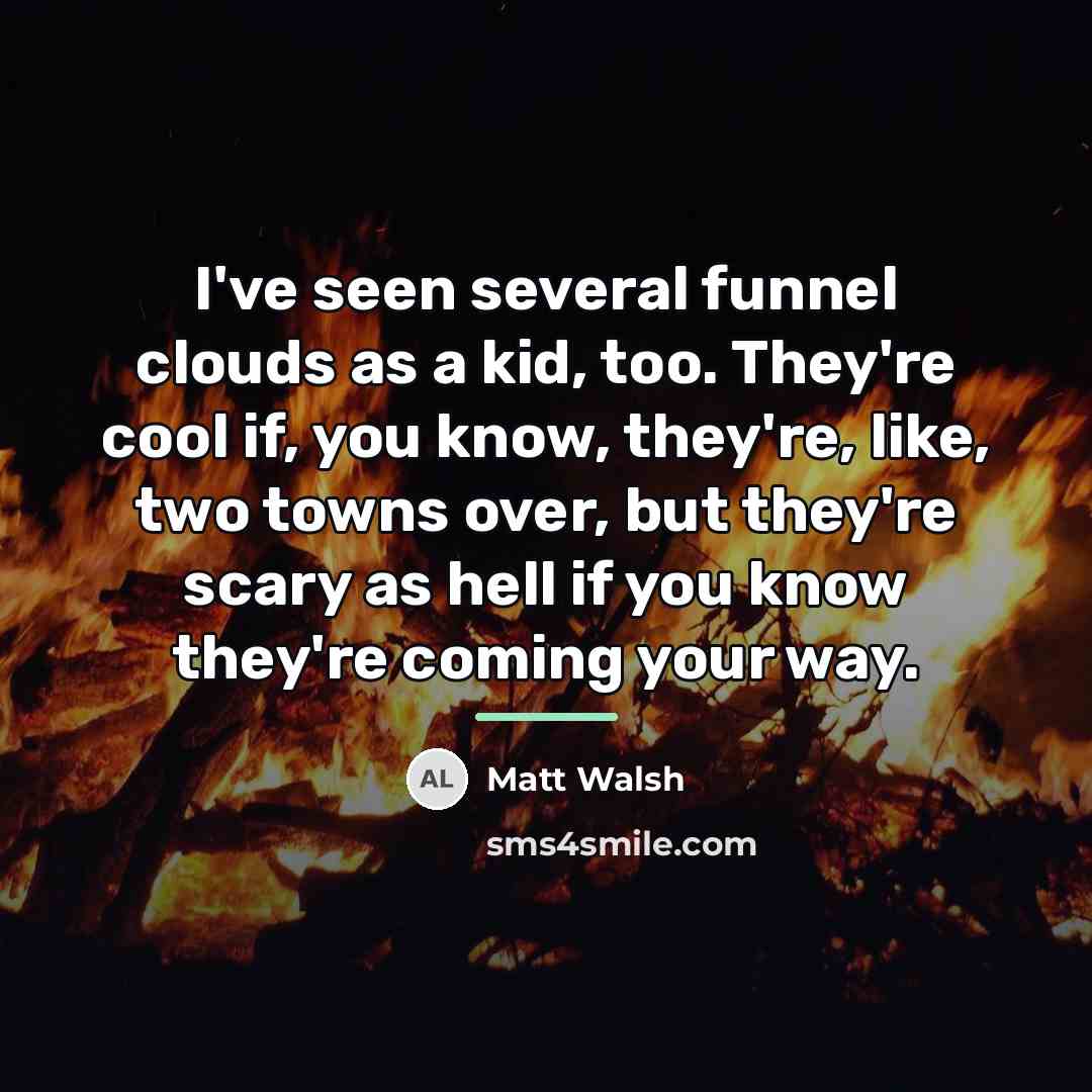 “I've seen several funnel clouds as a kid, too. They're…” quote by Matt Walsh