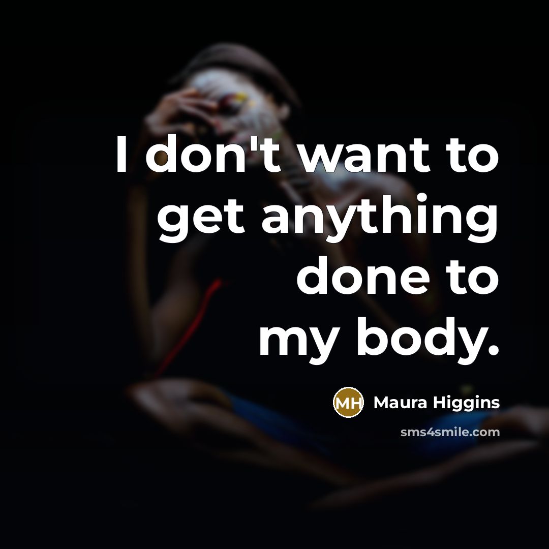 “I don't want to get anything done to my body.…” quote by Maura Higgins