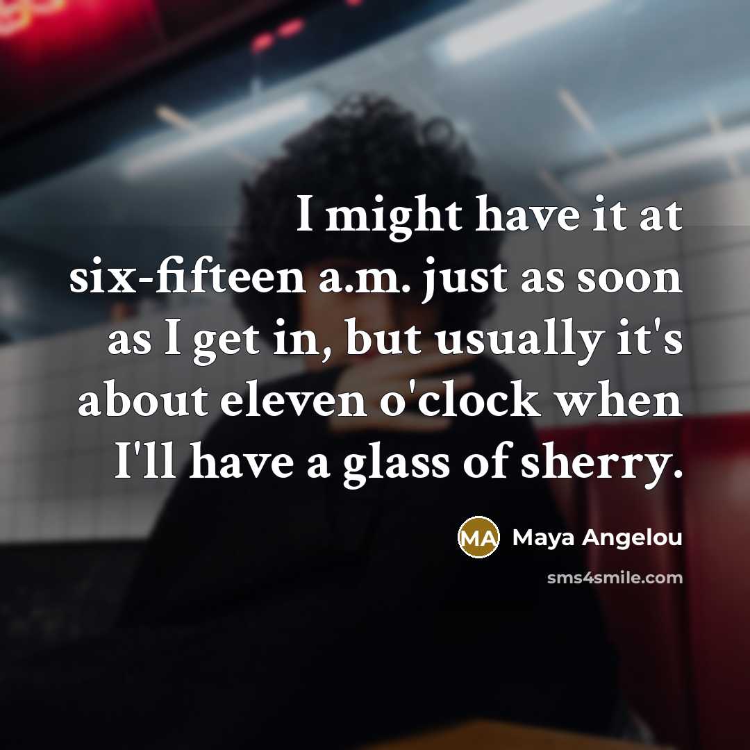 “I might have it at six-fifteen a.m. just as soon…” quote by Maya Angelou
