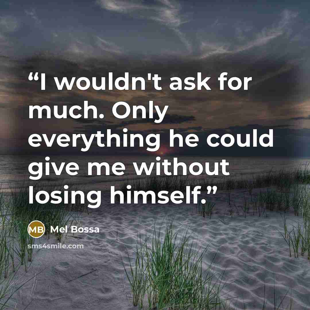 “I wouldn't ask for much. Only everything he could give me without losing himself.” quote by Mel Bossa