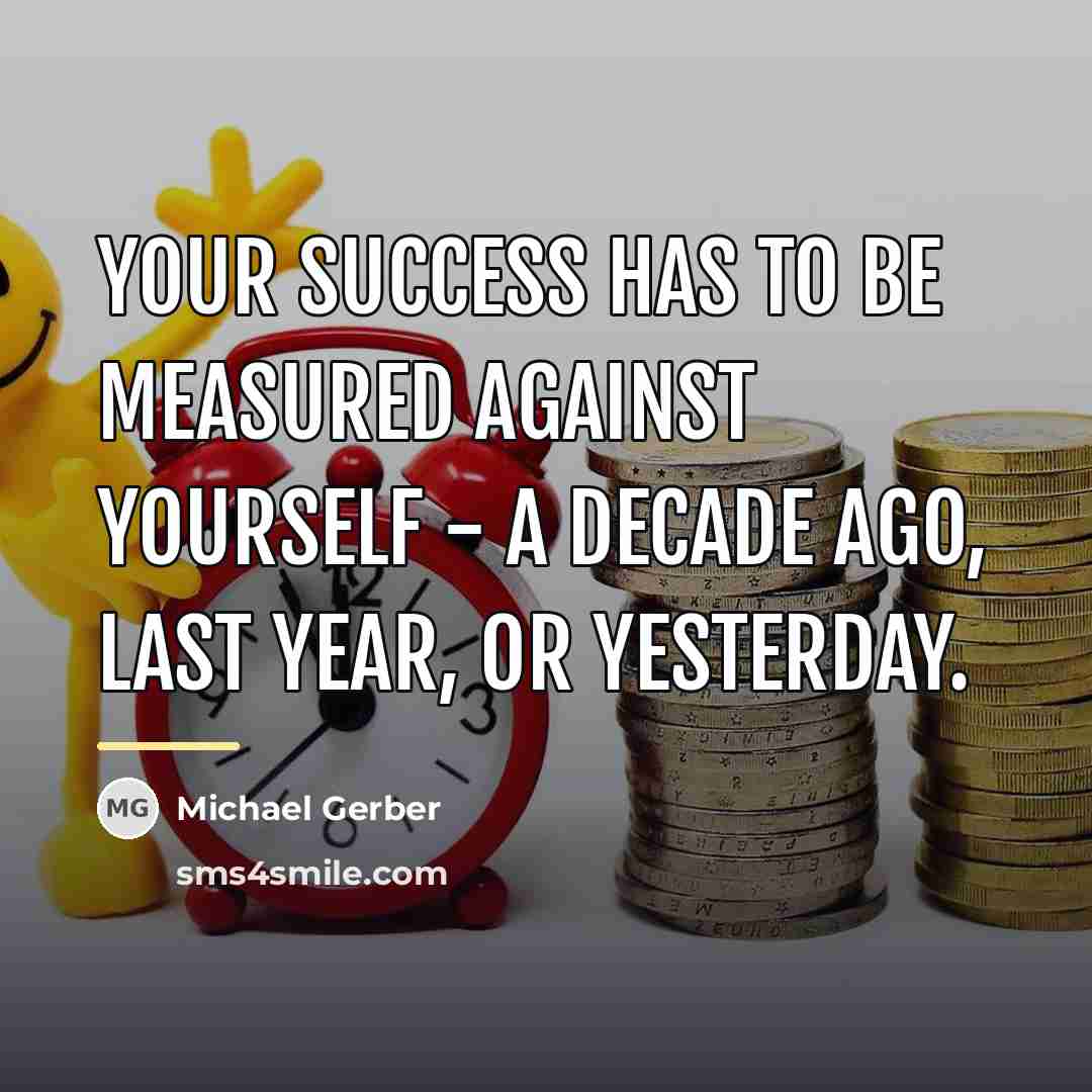 “Your success has to be measured against yourself - a…” quote by Michael Gerber