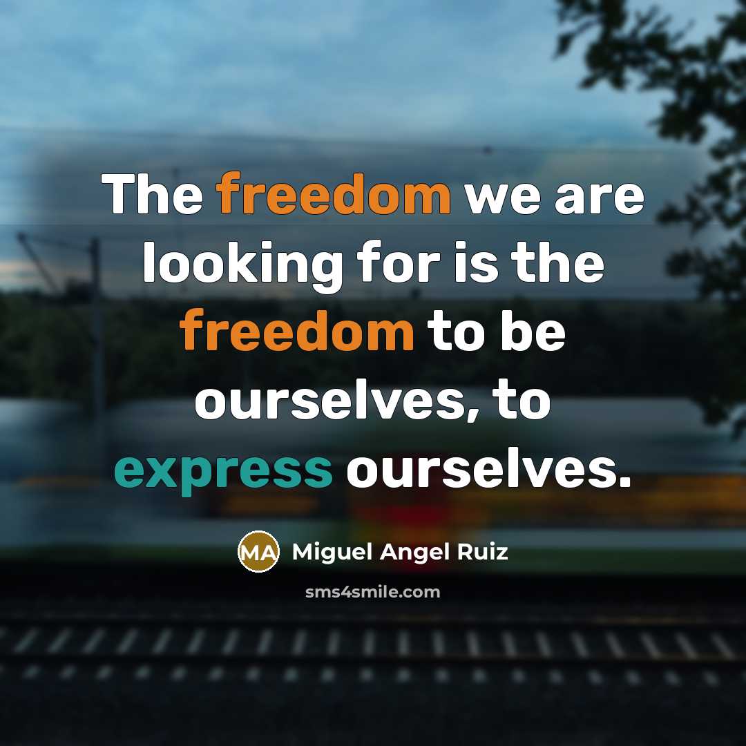 “The freedom we are looking for is the freedom to be ourselves, to express ourselves.” quote by Miguel Angel Ruiz