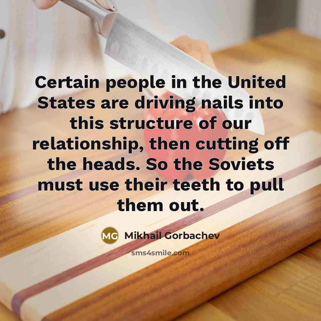 “Certain people in the United States are driving nails into…” quote by Mikhail Gorbachev