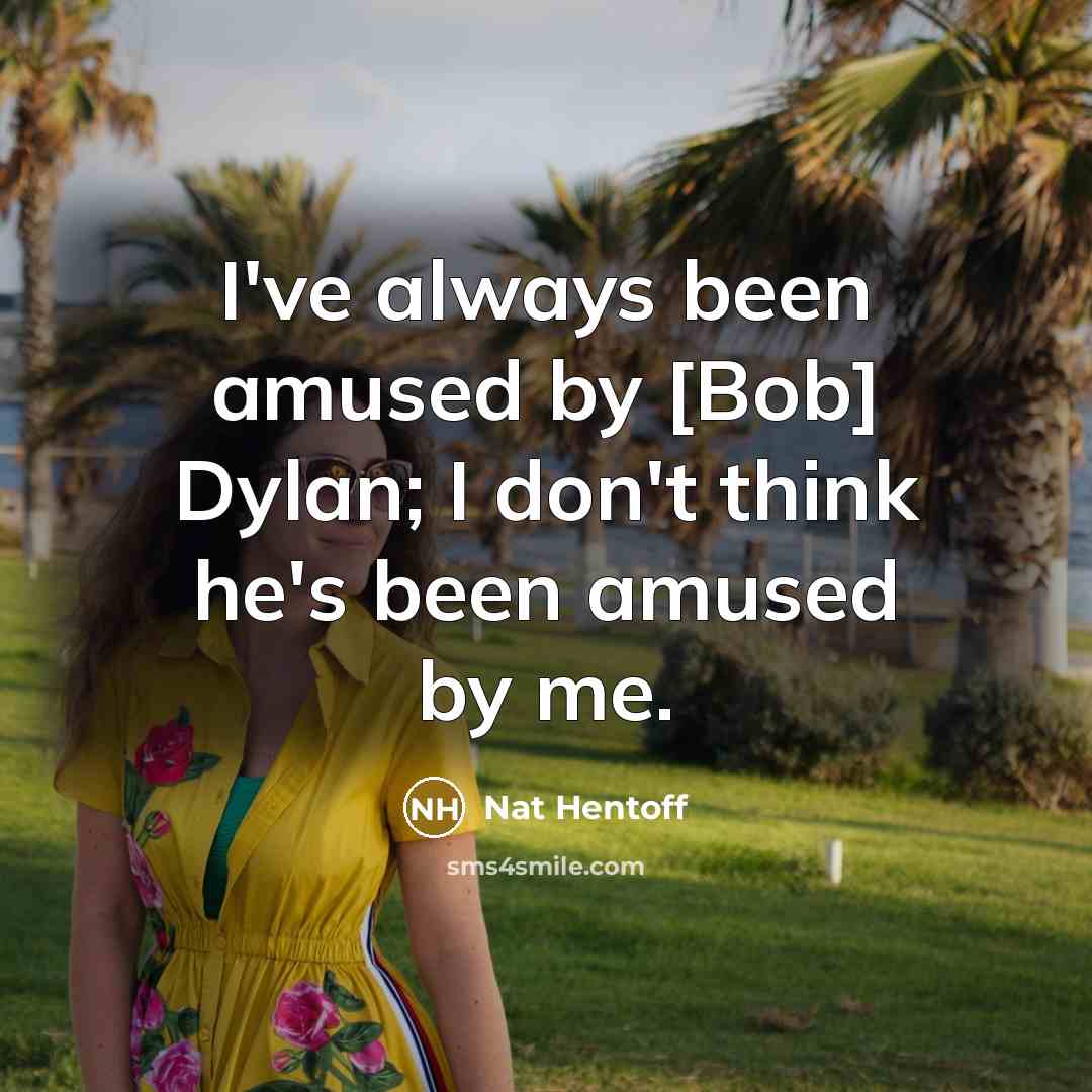 “I've always been amused by [Bob] Dylan; I don't think…” quote by Nat Hentoff