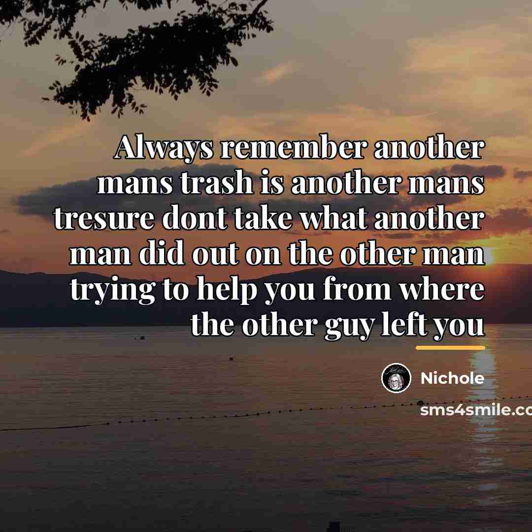 “Always remember another mans trash is another mans tresure dont…” quote by Nichole