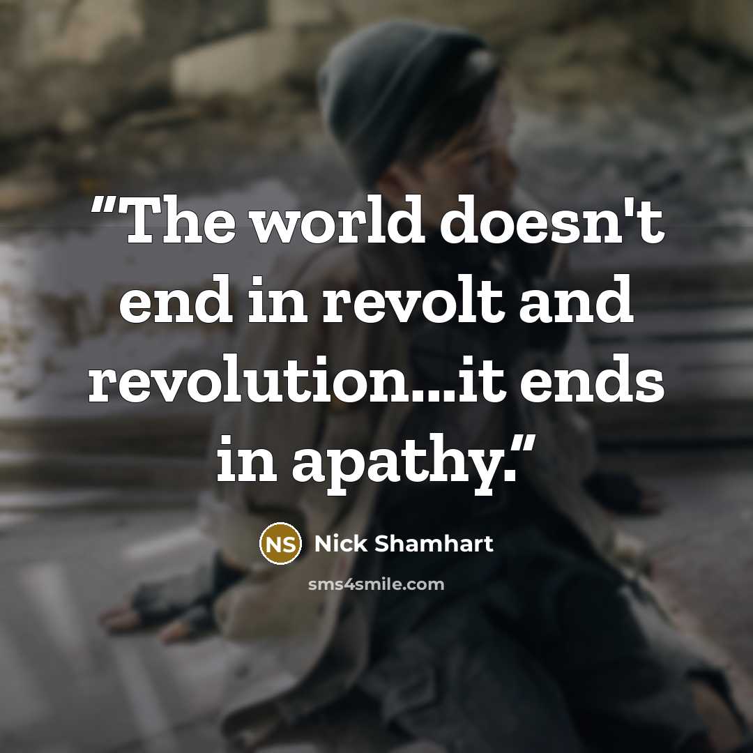“The world doesn't end in revolt and revolution...it ends in apathy.” quote by Nick Shamhart