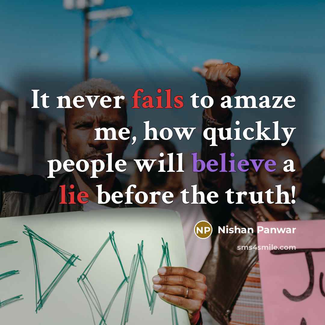 “It never fails to amaze me, how quickly people will believe a lie before the truth!” quote by Nishan Panwar