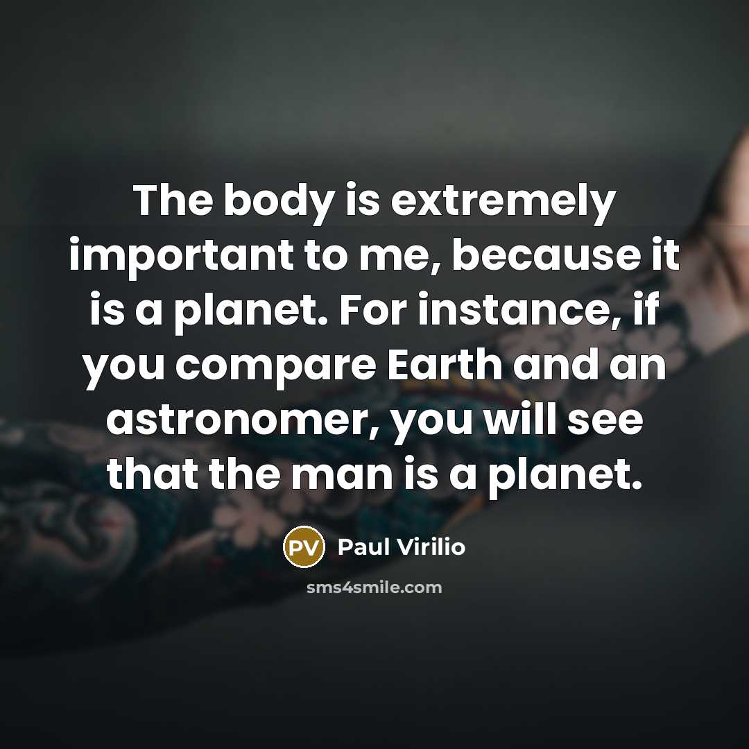 “The body is extremely important to me, because it is…” quote by Paul Virilio