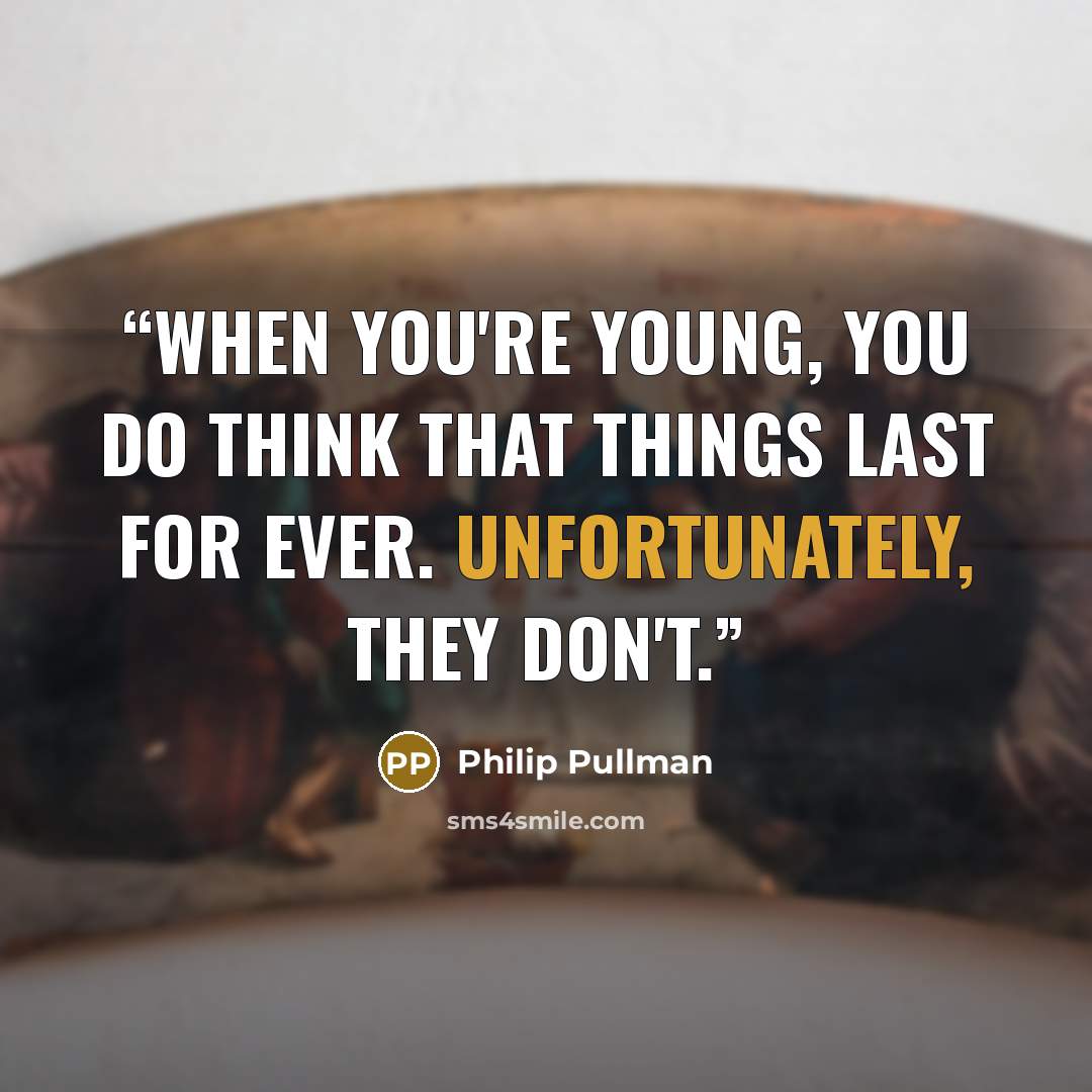 “When you're young, you do think that things last for ever. Unfortunately, they don't.” quote by Philip Pullman