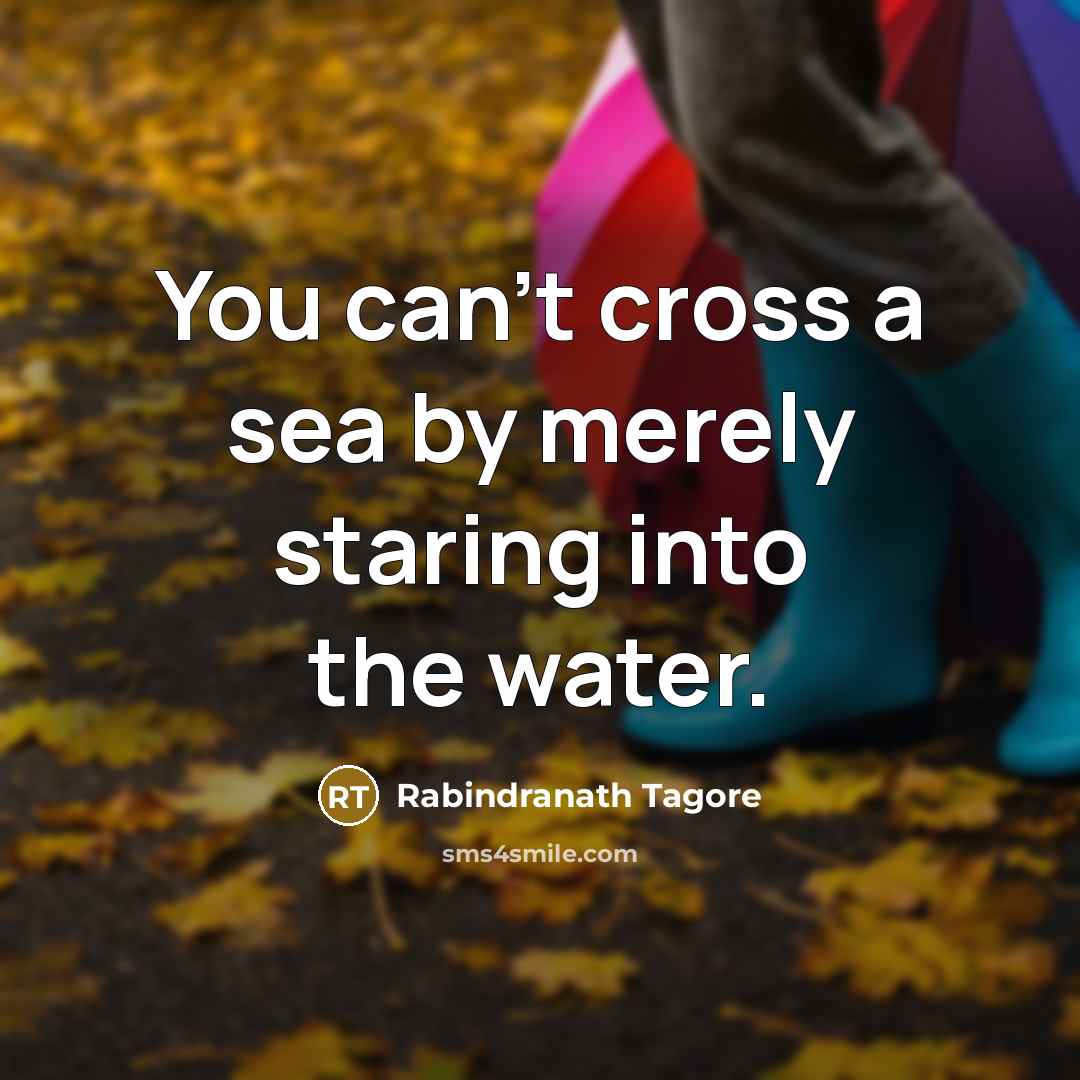 “You can't cross a sea by merely staring into the…” quote by Rabindranath Tagore