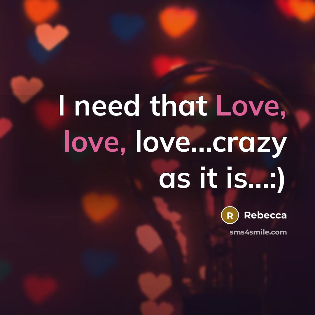 “I need that Love, love, love...crazy as it is...:)…” quote by Rebecca