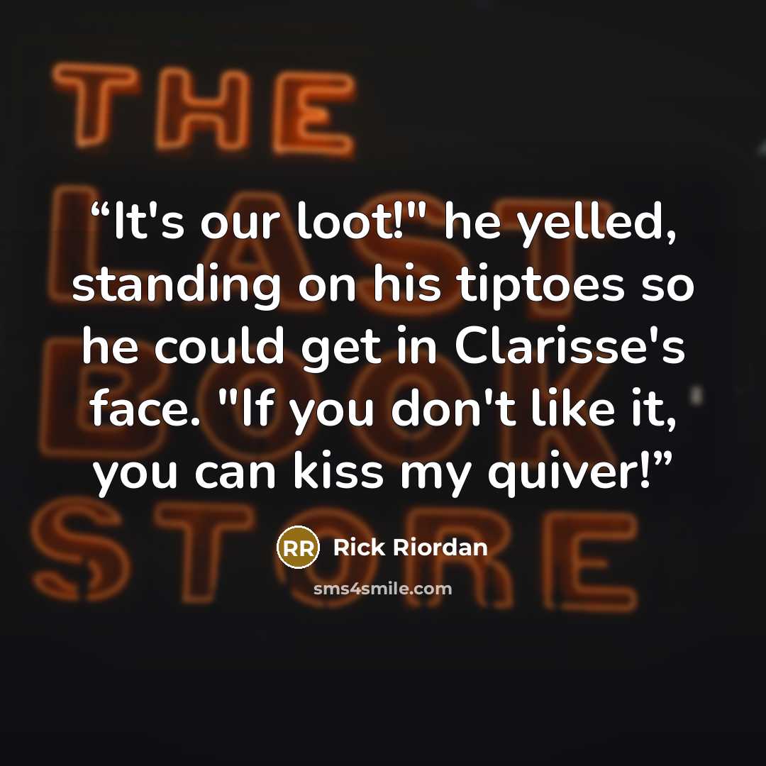 “It's our loot!" he yelled, standing on his tiptoes so he could get in Clarisse's face. "If you don't like it, you can kiss my quiver!” quote by Rick Riordan