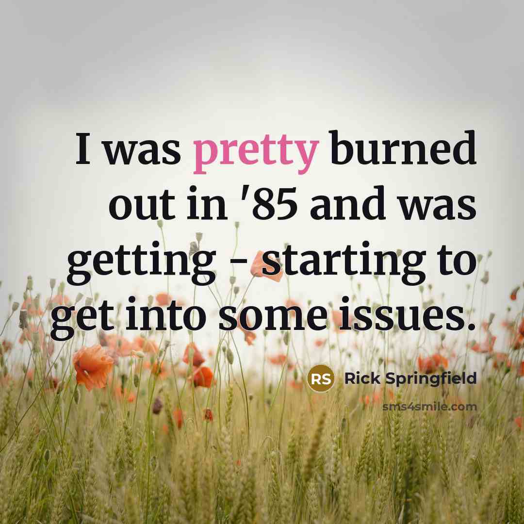 “I was pretty burned out in '85 and was getting…” quote by Rick Springfield