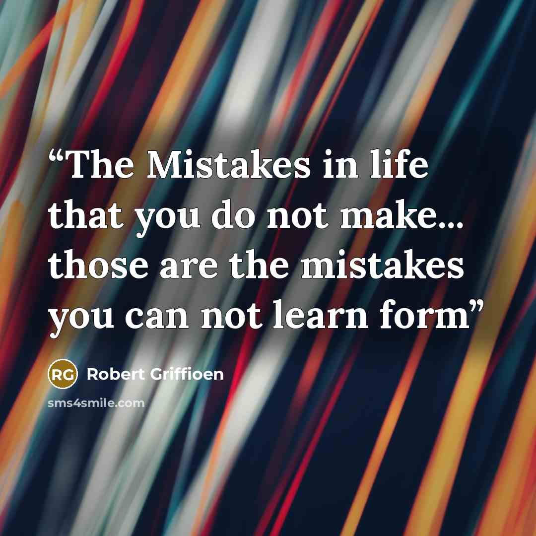 “The Mistakes in life that you do not make... those are the mistakes you can not learn form” quote by Robert Griffioen