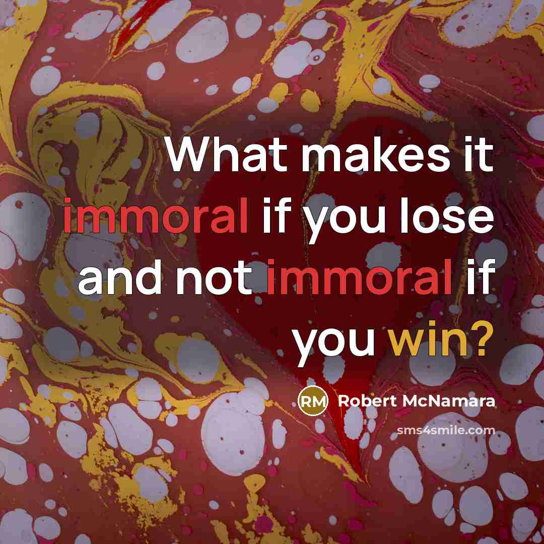 “What makes it immoral if you lose and not immoral if you win?” quote by Robert McNamara