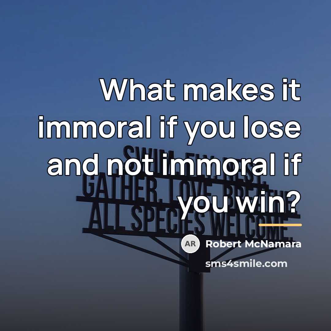 “What makes it immoral if you lose and not immoral…” quote by Robert McNamara