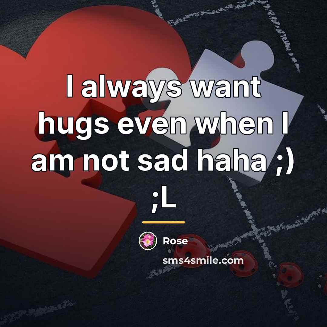 “I always want hugs even when I am not sad…” quote by Rose