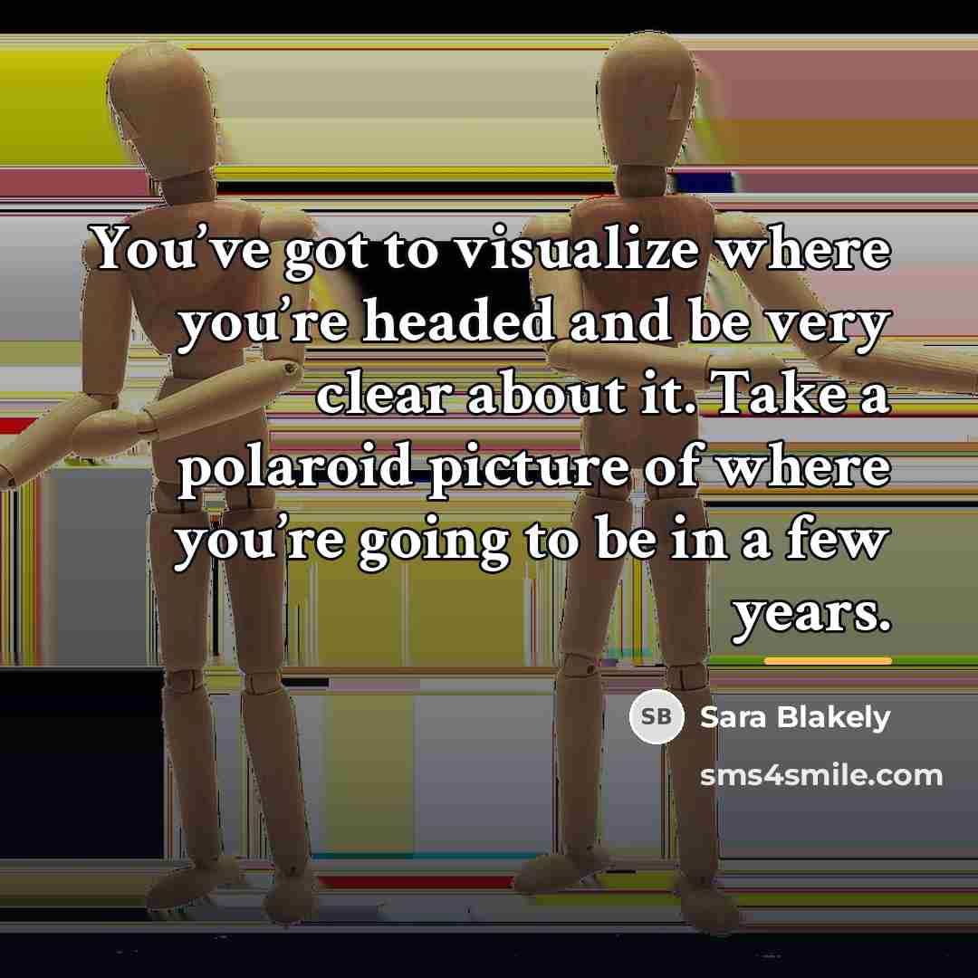 “You’ve got to visualize where you’re headed and be very…” quote by Sara Blakely