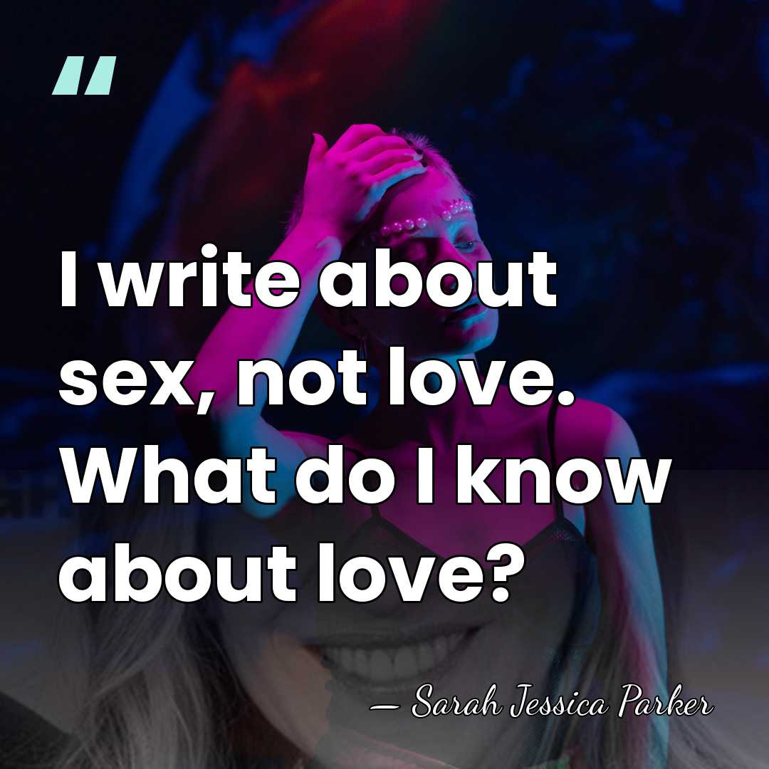 I write about sex, not love. What do I know about love? - Sarah Jessica Parker