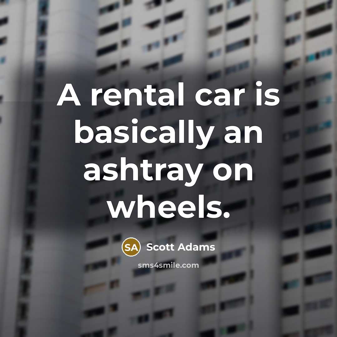 “A rental car is basically an ashtray on wheels.” quote by Scott Adams