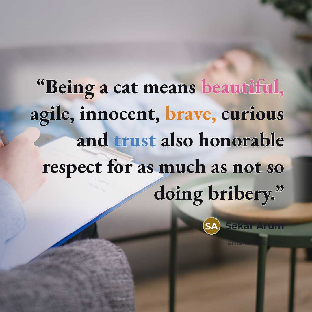 “Being a cat means beautiful, agile, innocent, brave, curious and trust also honorable respect for as much as not so doing bribery.” quote by Sekar Arum