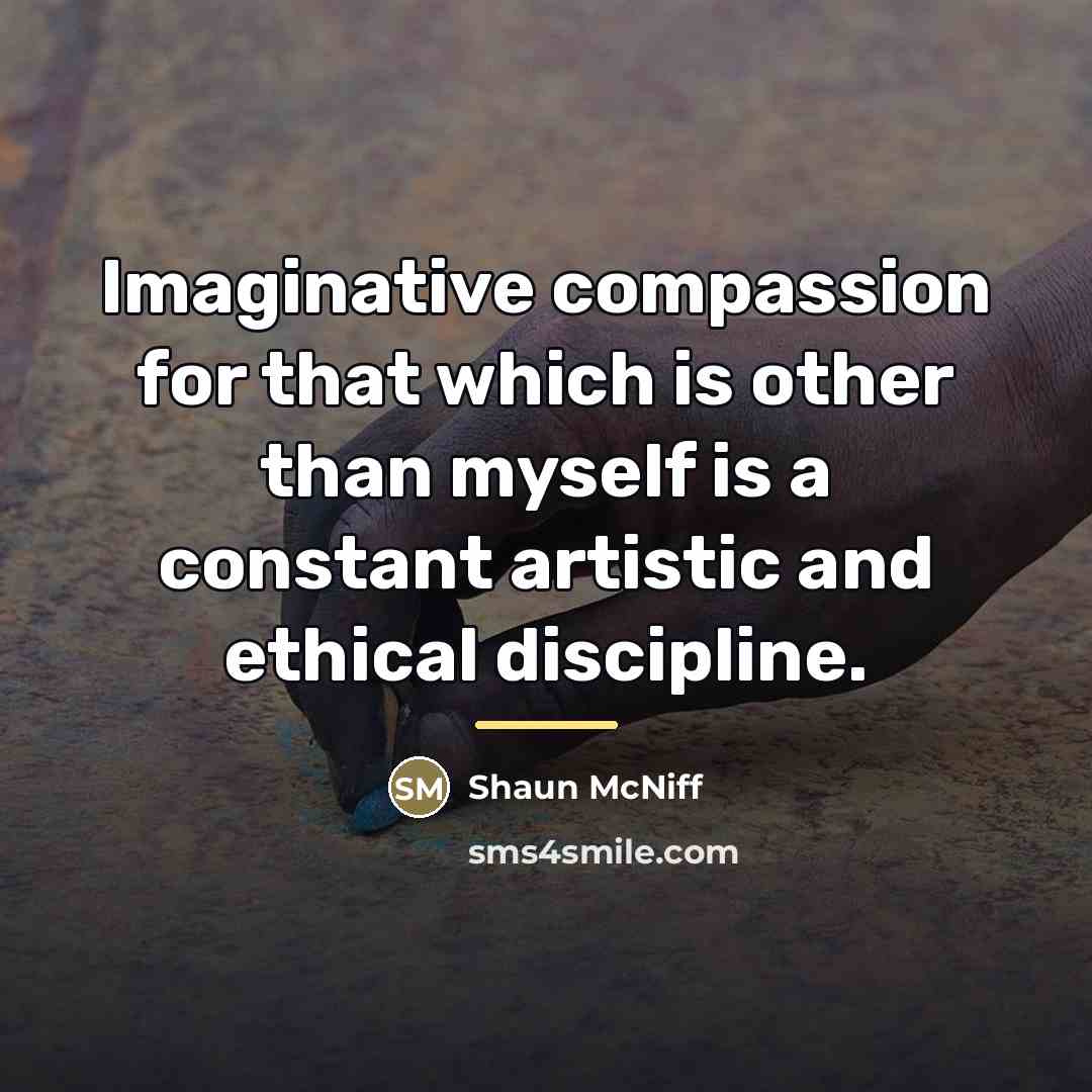 “Imaginative compassion for that which is other than myself is…” quote by Shaun McNiff