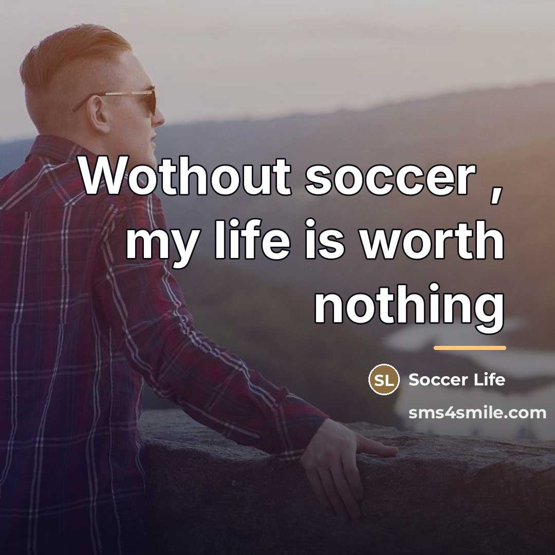 “Wothout soccer , my life is worth nothing…” quote by Soccer Life