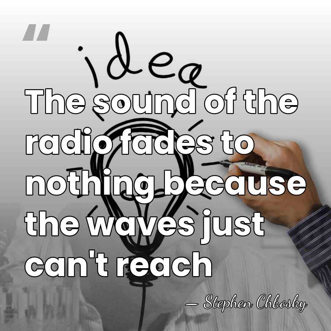 The sound of the radio fades to nothing because the waves just&hellip; - Stephen Chbosky