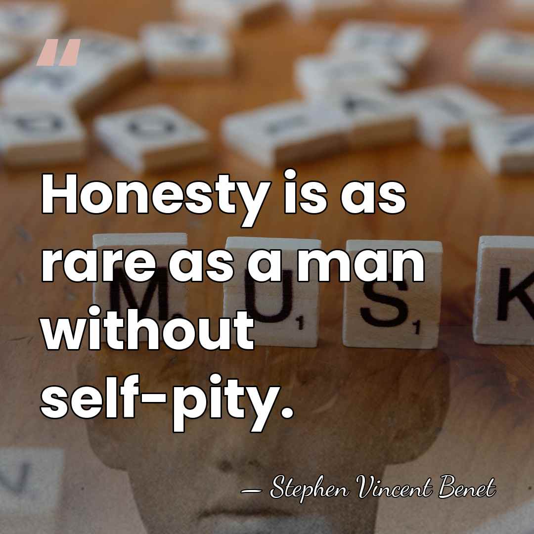 Honesty is as rare as a man without self-pity. - Stephen Vincent Benet
