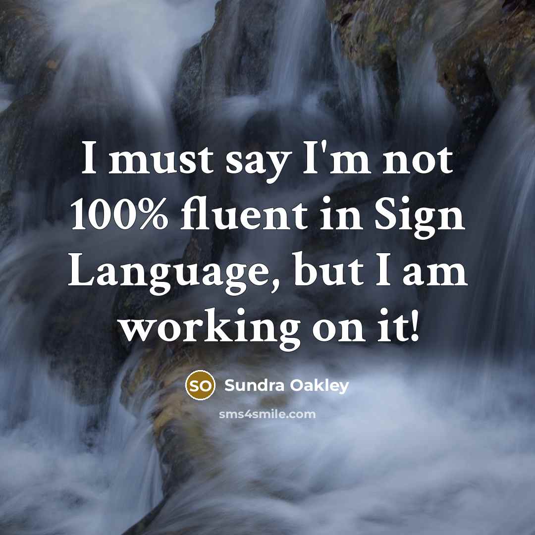 “I must say I'm not 100% fluent in Sign Language,…” quote by Sundra Oakley