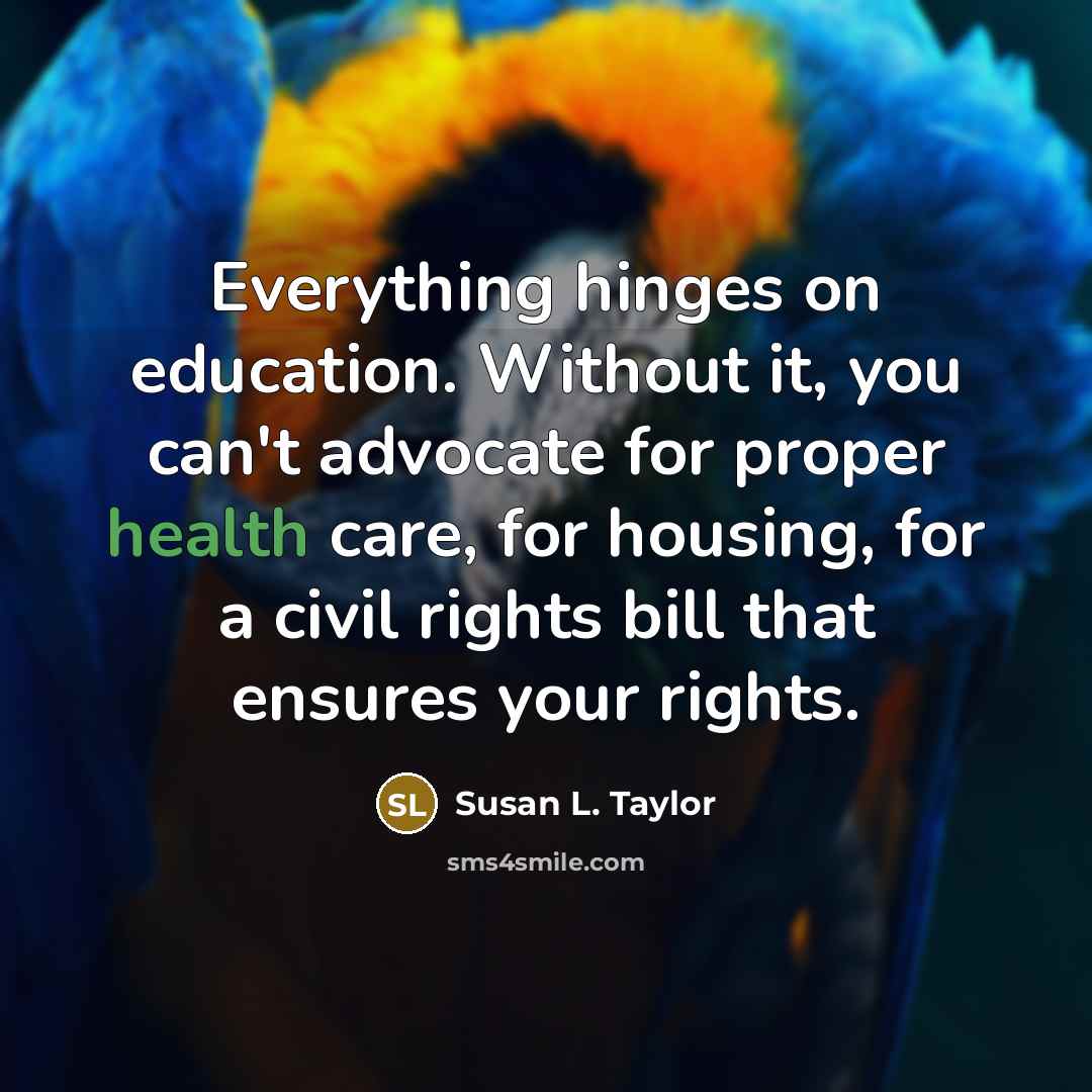 “Everything hinges on education. Without it, you can't advocate for…” quote by Susan L. Taylor