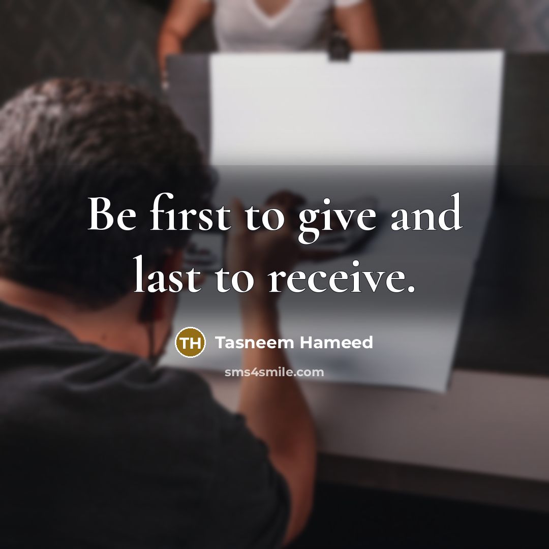 “Be first to give and last to receive.…” quote by Tasneem Hameed