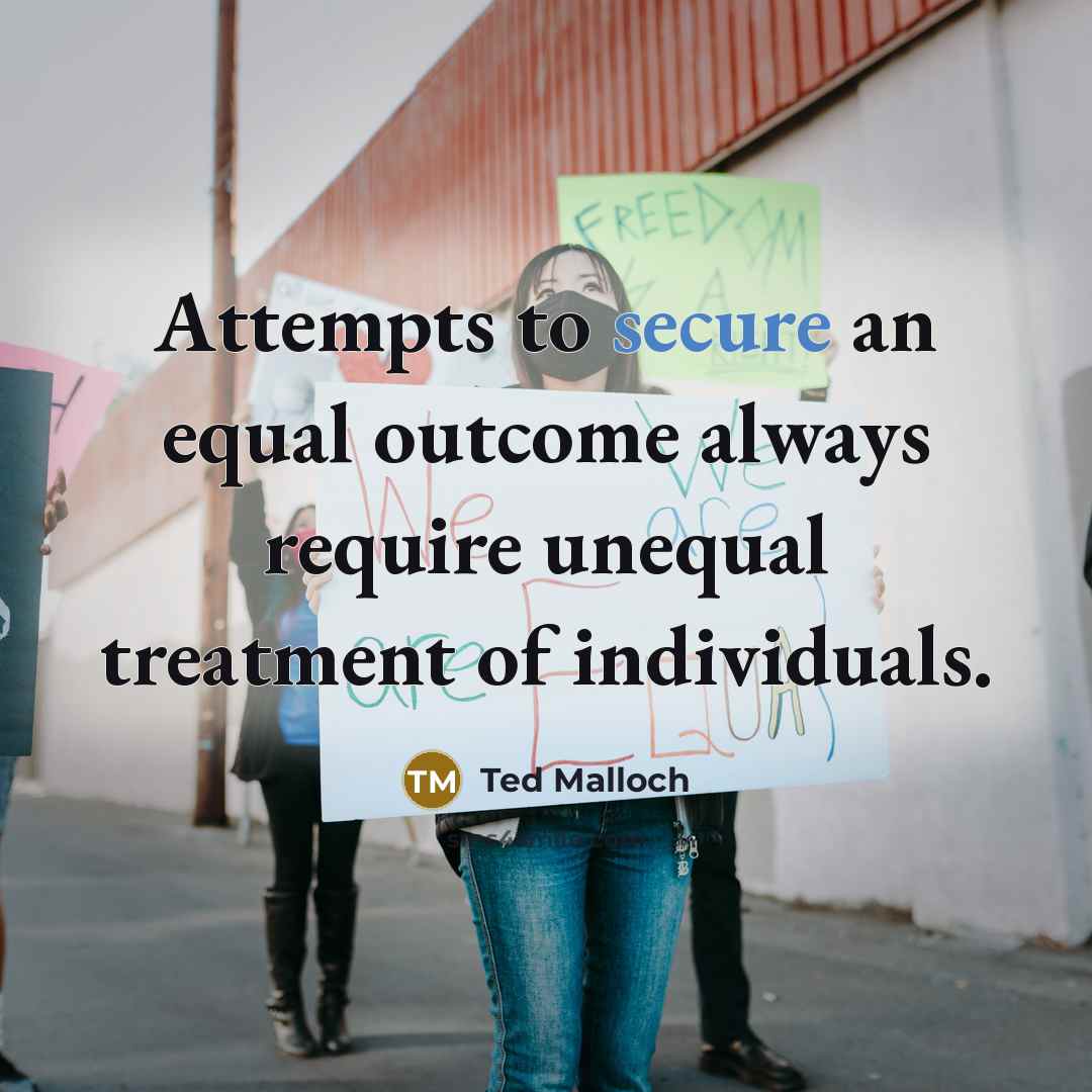 “Attempts to secure an equal outcome always require unequal treatment…” quote by Ted Malloch