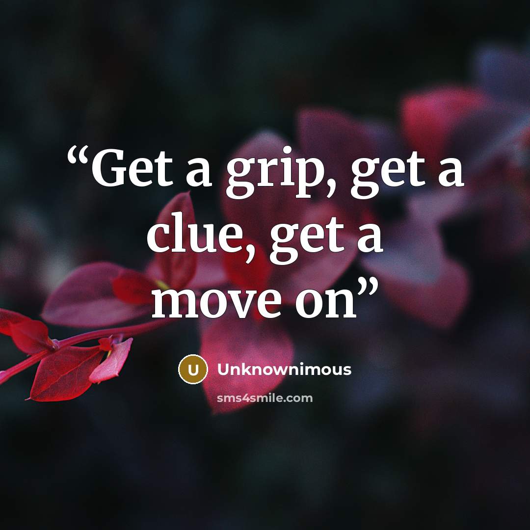 “Get a grip, get a clue, get a move on” quote by Unknownimous