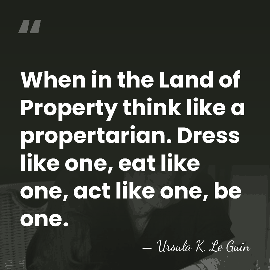 When in the Land of Property think like a propertarian. Dress like&hellip; - Ursula K. Le Guin