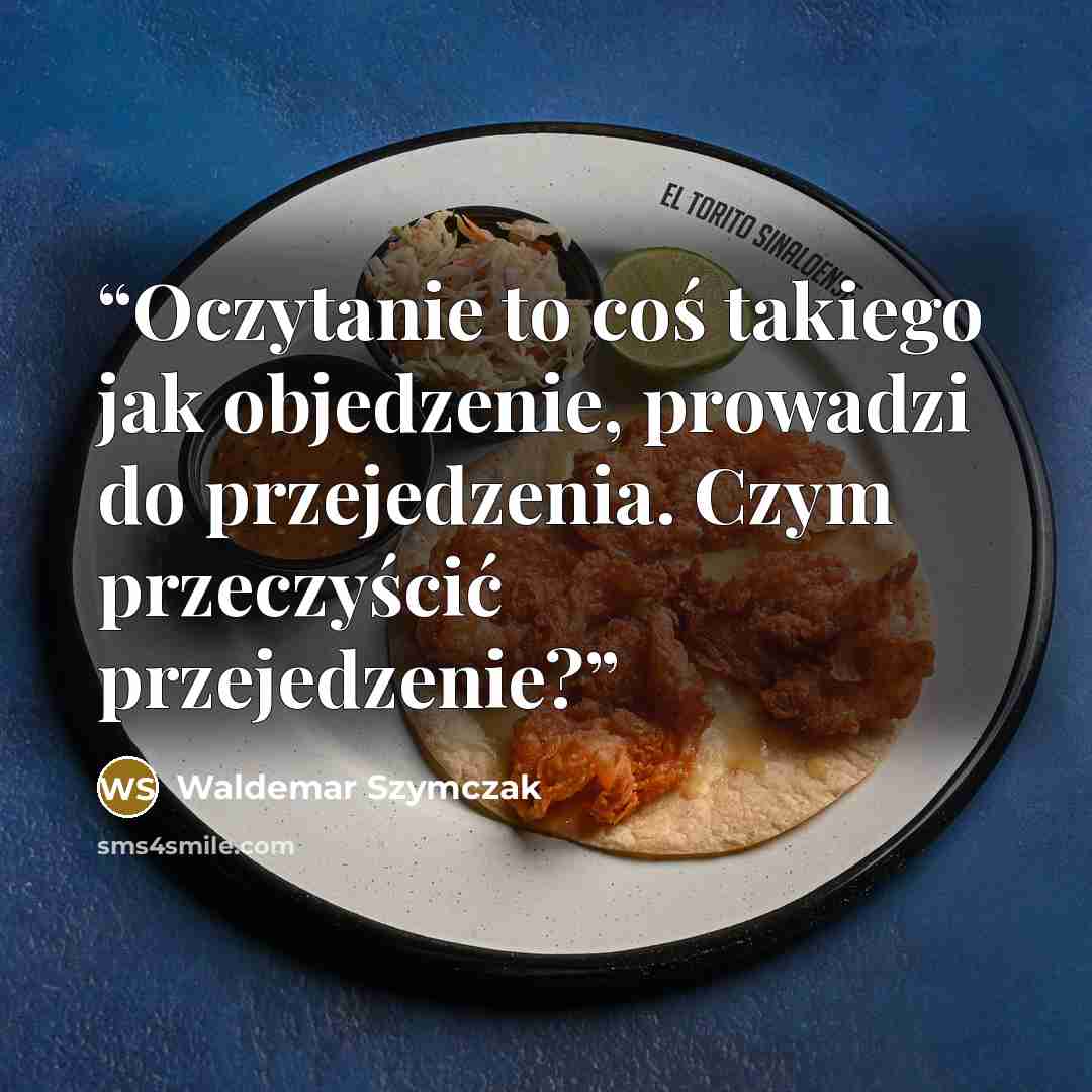 “Oczytanie to coś takiego jak objedzenie, prowadzi do przejedzenia. Czym przeczyścić przejedzenie?” quote by Waldemar Szymczak