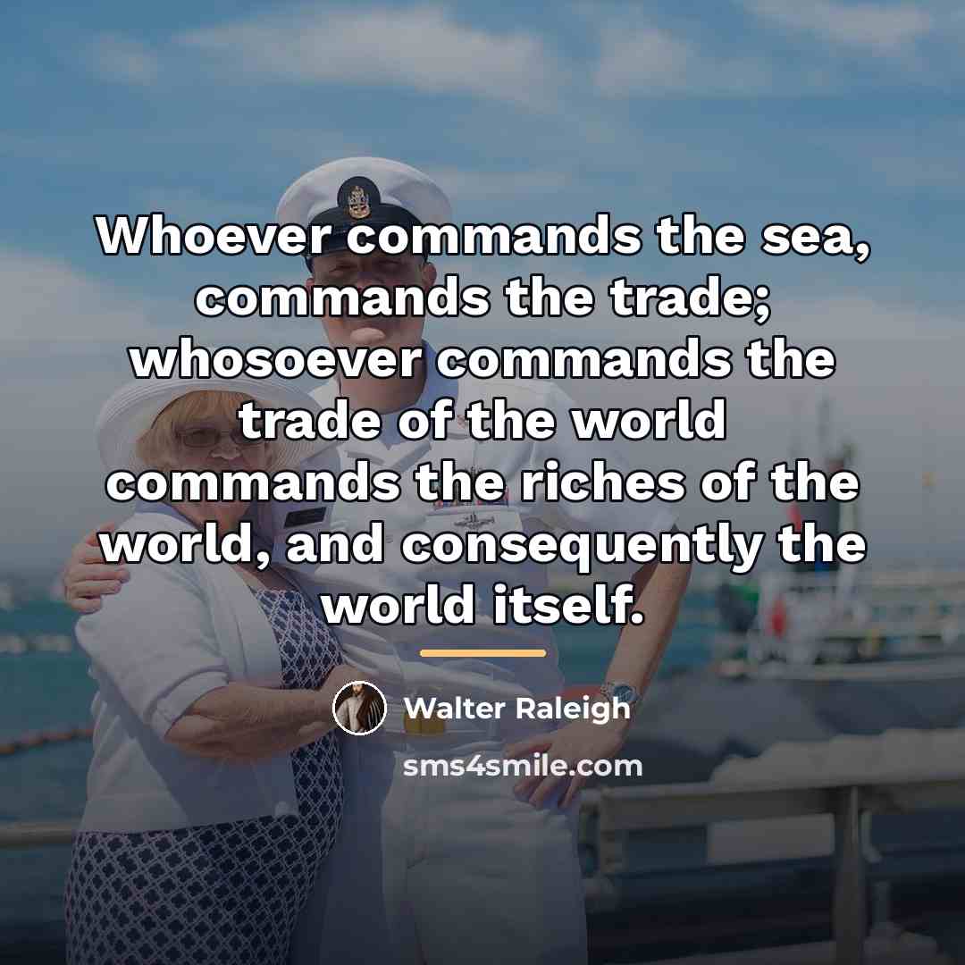 “Whoever commands the sea, commands the trade; whosoever commands the…” quote by Walter Raleigh