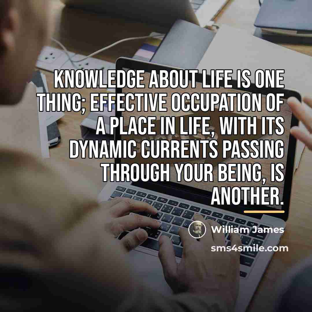 “Knowledge about life is one thing; effective occupation of a…” quote by William James